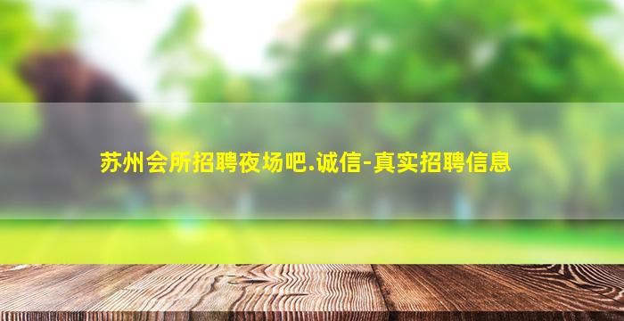 苏州会所招聘夜场吧.诚信-真实招聘信息
